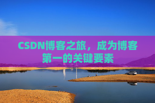 CSDN博客之旅，成为博客第一的关键要素